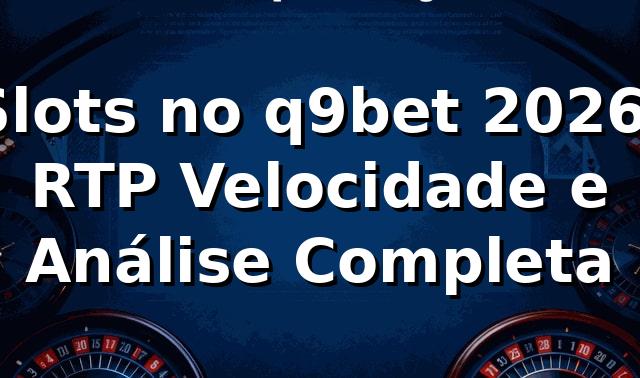Slots no q9bet 2026: RTP, Velocidade e Análise Completa 🎰 1 Slots no q9bet 2026: RTP, Velocidade e Análise Completa 🎰